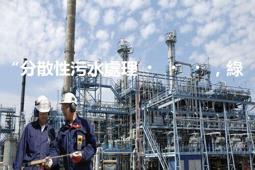 “分散性污水處理，綠色環(huán)保新篇章”